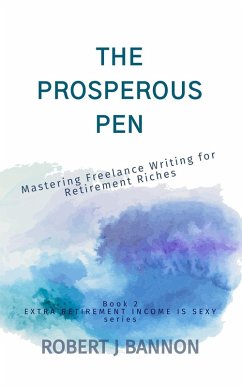 Cover The Prosperous Pen: Mastering Freelance Writing for Retirement Riches (EXTRA RETIREMENT INCOME IS SEXY, #2) (eBook, ePUB)