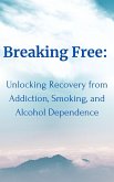 Breaking Free: Unlocking Recovery from Addiction, Smoking, and Alcohol Dependence (eBook, ePUB)
