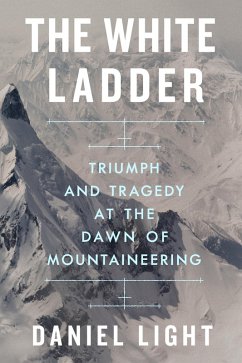 The White Ladder: Triumph and Tragedy at the Dawn of Mountaineering (eBook, ePUB) - Light, Daniel