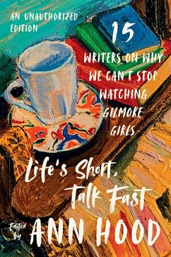 Life's Short, Talk Fast: Fifteen Writers on Why We Can't Stop Watching Gilmore Girls (An Unauthorized Edition) (eBook, ePUB)