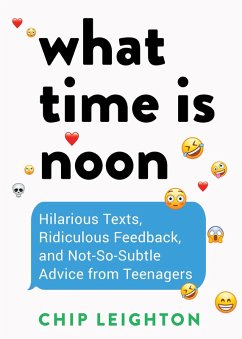 What Time is Noon?: Hilarious Texts, Ridiculous Feedback, and Not-So-Subtle Advice from Teenagers (eBook, ePUB) - Leighton, Chip