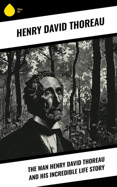 The Man Henry David Thoreau and His Incredible Life Story (eBook, ePUB)