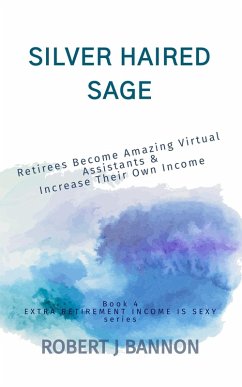 Silver Haired Sage: Retirees Become Amazing Virtual Assistants & Increase Their Own Income (EXTRA RETIREMENT INCOME IS SEXY, #4) (eBook, ePUB) - Bannon, Robert J.
