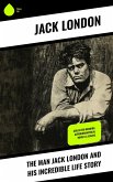 The Man Jack London and His Incredible Life Story (eBook, ePUB)