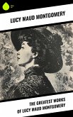 The Greatest Works of Lucy Maud Montgomery (eBook, ePUB)