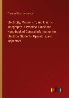 Electricity, Magnetism, and Electric Telegraphy. A Practical Guide and Hand-book of General Information for Electrical Students, Operators, and Inspectors - Lockwood, Thomas Dixon