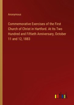 Commemorative Exercises of the First Church of Christ in Hartford. At Its Two Hundred and Fiftieth Anniversary, October 11 and 12, 1883 - Anonymous