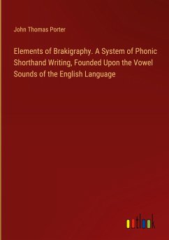 Elements of Brakigraphy. A System of Phonic Shorthand Writing, Founded Upon the Vowel Sounds of the English Language