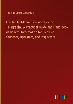 Electricity, Magnetism, and Electric Telegraphy. A Practical Guide and Hand-book of General Information for Electrical Students, Operators, and Inspectors - Lockwood, Thomas Dixon