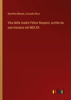 Vita della madre Felice Rasponi, scritta da una monaca nel MDLXX - Maiola, Serafina; Ricci, Corrado