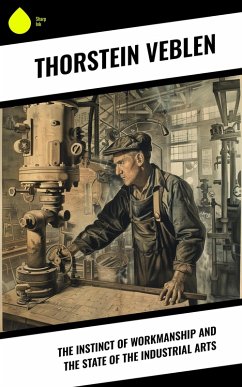 The Instinct of Workmanship and the State of the Industrial Arts (eBook, ePUB) - Veblen, Thorstein
