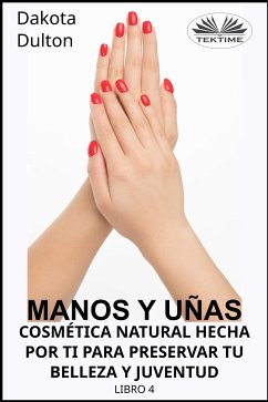 Manos Y Uñas Cosmética Natural Hecha Por Ti Para Preservar Tu Belleza Y Juventud (eBook, ePUB) - Dulton, Dakota