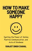 How to Make Someone Happy: Igniting the Power of Smiles, Positive Communication, and Acts of Kindness (eBook, ePUB)