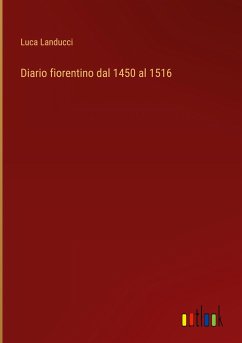 Diario fiorentino dal 1450 al 1516 - Landucci, Luca