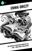 The Greatest Adventure Books of All Time - Emma Orczy Collection (eBook, ePUB) The Greatest Adventure Books of All Time - Emma Orczy Collection (eBook, ePUB)