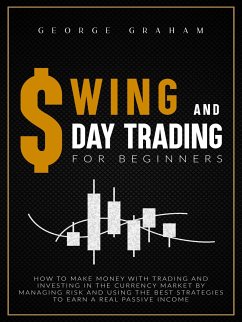 Swing and day trading for beginners: How to Make Money with Trading and Investing in the Currency Market by Managing Risk and Using the Best Strategies to Earn a Real Passive Income (eBook, ePUB) - Graham, George