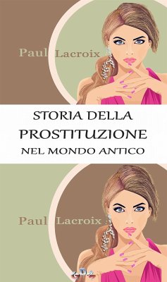 Storia della prostituzione nel mondo antico (Traduzione di Giulio Nessi) (eBook, ePUB) - Lacroix, Paul