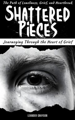 Shattered Pieces: Journeying Through The Heart of Grief, The Path of Loneliness, Grief and Heartbreak (eBook, ePUB) - Grayson, Leander