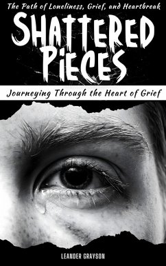 Cover Shattered Pieces: Journeying Through The Heart of Grief, The Path of Loneliness, Grief and Heartbreak (eBook, ePUB)