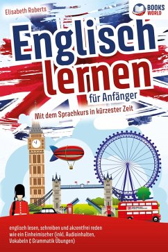 Englisch lernen für Anfänger: Mit dem genialen Sprachkurs in kürzester Zeit englisch lesen, schreiben und akzentfrei reden wie ein Einheimischer (eBook, ePUB) - Roberts, Elisabeth