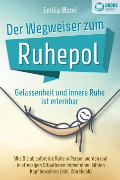 Der Wegweiser zum Ruhepol - Gelassenheit und innere Ruhe ist erlernbar: Wie Sie ab sofort die Ruhe in Person werden und in stressigen Situationen immer einen kühlen Kopf bewahren (inkl. Workbook) (eBook, ePUB) - Morel, Emilia