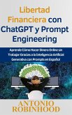 Libertad Financiera con ChatGPT y Prompt Engineering Aprende Cómo Hacer Dinero Online sin Trabajar Gracias a la Inteligencia Artificial Generativa con Prompts en Español (eBook, ePUB)