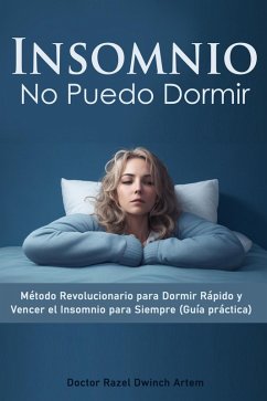 Insomnio: No Puedo Dormir Método Revolucionario para Dormir Rápido y Vencer el Insomnio para Siempre (Guía práctica) (eBook, ePUB) - Artem, Doctor Razel Dwinch