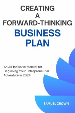 How to Create a Forward-Thinking Business Plan: An All-Inclusive Manual for Beginning Your Entrepreneurial Adventure in 2024 (eBook, ePUB) - Crown, Samuel
