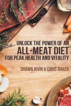 Unlock the Power of an All-Meat Diet for Peak Health and Vitality - Irvin, Shawn; Baker, Chris