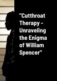 &quote;Cutthroat Therapy - Unraveling the Enigma of William Spencer&quote;