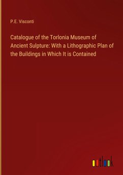 Catalogue of the Torlonia Museum of Ancient Sulpture: With a Lithographic Plan of the Buildings in Which It is Contained