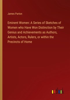 Eminent Women: A Series of Sketches of Women who Have Won Distinction by Their Genius and Achievements as Authors, Artists, Actors, Rulers, or within the Precincts of Home - Parton, James