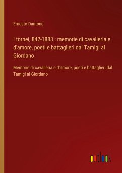 I tornei, 842-1883 : memorie di cavalleria e d'amore, poeti e battaglieri dal Tamigi al Giordano