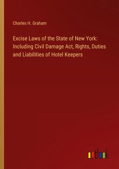 Excise Laws of the State of New York: Including Civil Damage Act, Rights, Duties and Liabilities of Hotel Keepers - Graham, Charles H.