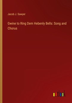 Gwine to Ring Dem Hebenly Bells: Song and Chorus - Sawyer, Jacob J.