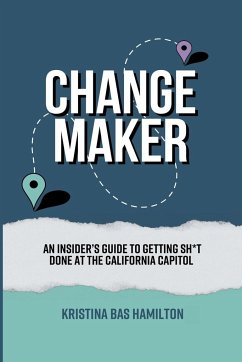 Changemaker - An Insider's Guide to Getting Sh*t Done at the California Capitol - Bas Hamilton, Kristina