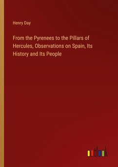 From the Pyrenees to the Pillars of Hercules, Observations on Spain, Its History and Its People - Day, Henry