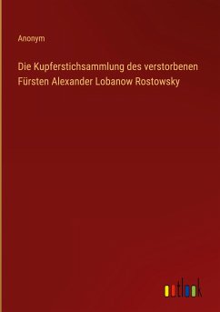 Die Kupferstichsammlung des verstorbenen Fürsten Alexander Lobanow Rostowsky - Anonym