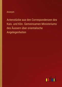 Actenstücke aus den Correspondenzen des Kais. und Kön. Gemeinsamen Ministeriums des Äussern über orientalische Angelegenheiten - Anonym