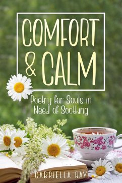 Comfort & Calm: Poetry for Souls in Need of Soothing (eBook, ePUB) - Ray, Gabriella