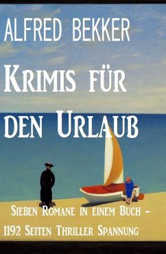 Krimis für den Urlaub: Sieben Romane in einem Buch - 1192 Seiten Thriller Spannung (eBook, ePUB) - Bekker, Alfred