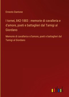 I tornei, 842-1883 : memorie di cavalleria e d'amore, poeti e battaglieri dal Tamigi al Giordano - Dantone, Ernesto