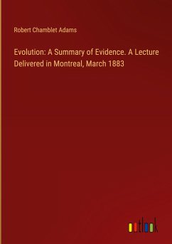 Evolution: A Summary of Evidence. A Lecture Delivered in Montreal, March 1883 - Adams, Robert Chamblet