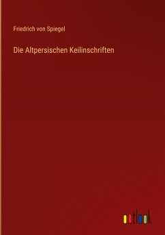 Die Altpersischen Keilinschriften - Spiegel, Friedrich Von