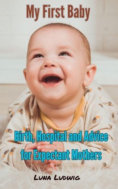 My First Baby, Birth, Hospital and Expectant Mothers (eBook, ePUB) - Ludwig, Luna