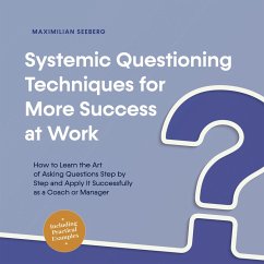 Systemic Questioning Techniques for More Success at Work How to Learn the Art of Asking Questions Step by Step and Apply It Successfully as a Coach or Manager - Including Practical Examples (MP3-Download) - Seeberg, Maximilian