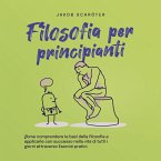 Filosofia per principianti Come comprendere le basi della filosofia e applicarle con successo nella vita di tutti i giorni attraverso Esercizi pratici. (MP3-Download)