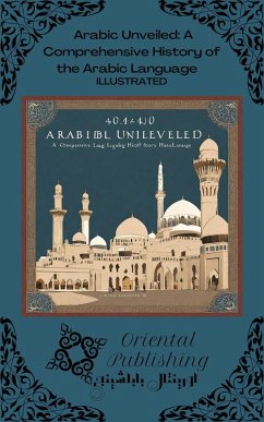 Arabic Unveiled: A Comprehensive History of the Arabic Language (eBook, ePUB) - Publishing, Oriental