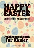 Happy Easter: Englisch lernen mit Osterzauber Frühlingsgeschichten für Kinder (eBook, ePUB)