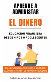 Aprende a Administrar el Dinero: Educación Financiera desde Niños o Adolescentes. Cómo enseñar a tus hijos a Ahorrar, Gastar e Invertir de Forma Inteligente (eBook, ePUB)